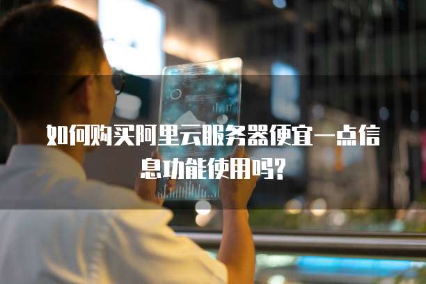 如何购买阿里云服务器便宜一点信息功能使用吗?