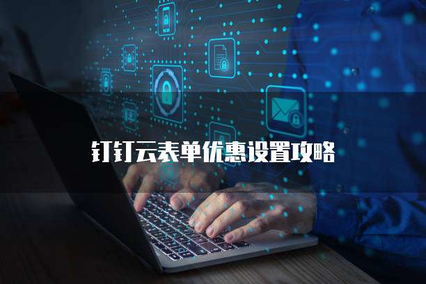 钉钉云表单优惠设置攻略