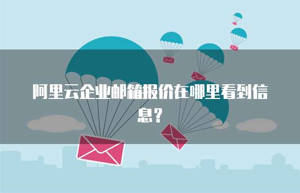阿里云企业邮箱报价在哪里看到信息?