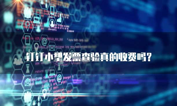 钉钉小望发票查验真的收费吗?