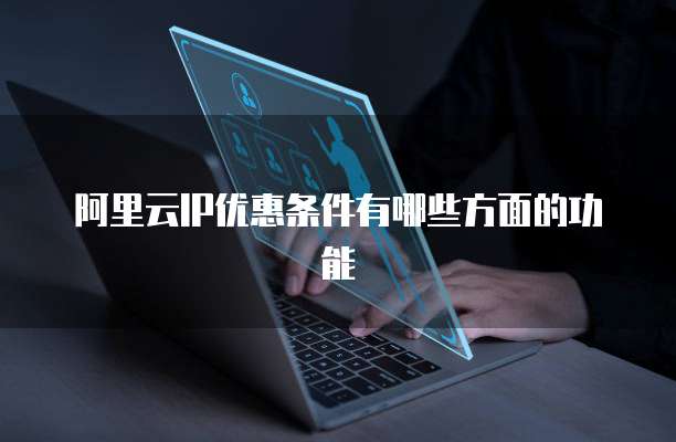 阿里云IP优惠条件有哪些方面的功能