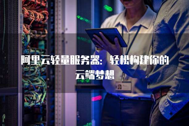 阿里云轻量服务器:轻松构建你的云端梦想