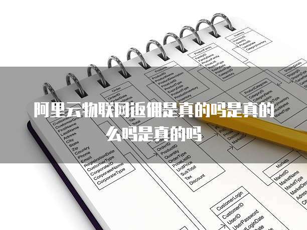 阿里云物联网返佣是真的吗是真的么吗是真的吗