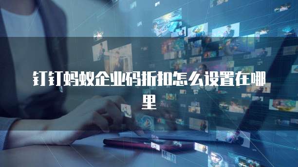 钉钉蚂蚁企业码折扣怎么设置在哪里