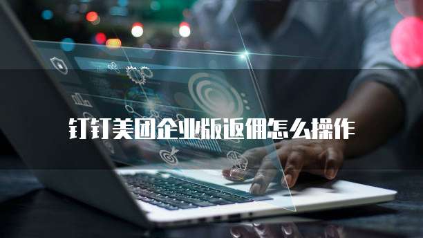 钉钉美团企业版返佣怎么操作