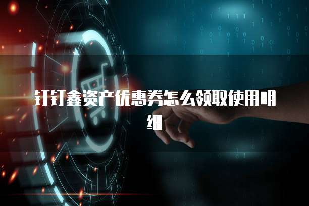 钉钉鑫资产优惠券怎么领取使用明细