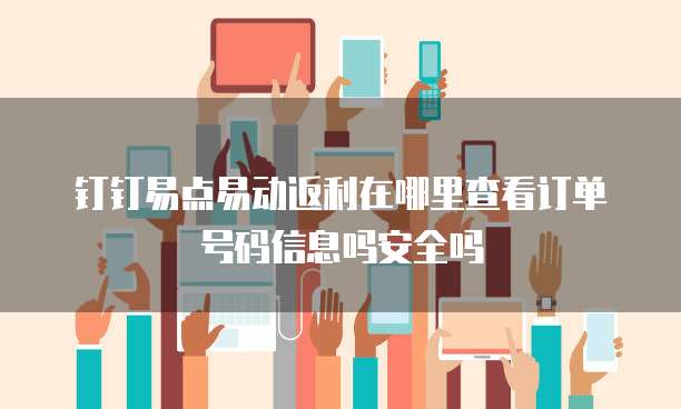 钉钉易点易动返利在哪里查看订单号码信息吗安全吗