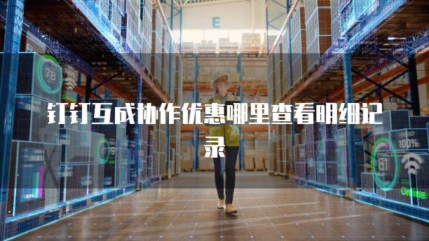 钉钉互成协作优惠哪里查看明细记录