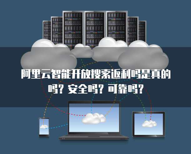 阿里云智能开放搜索返利吗是真的吗?安全吗?可靠吗?