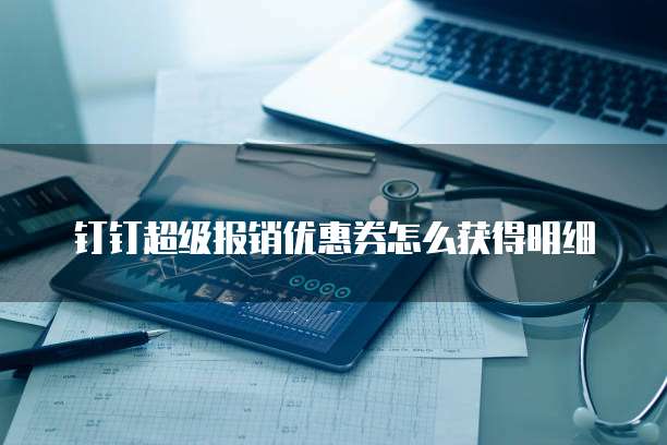 钉钉超级报销优惠券怎么获得明细