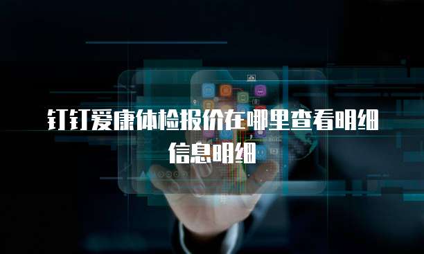 钉钉爱康体检报价在哪里查看明细信息明细