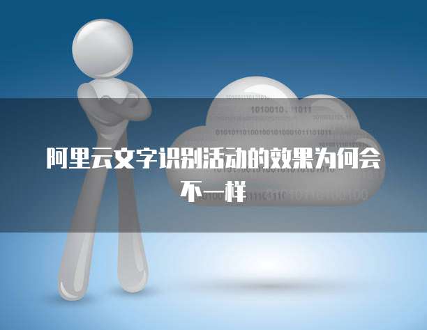 阿里云文字识别活动的效果为何会不一样