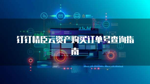钉钉精臣云资产购买订单号查询指南