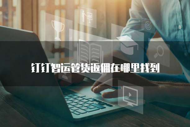 钉钉智运管货返佣在哪里找到