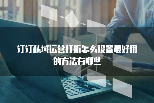 钉钉私域运营打折怎么设置最好用的方法有哪些