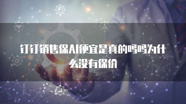 钉钉销售保AI便宜是真的吗吗为什么没有保价