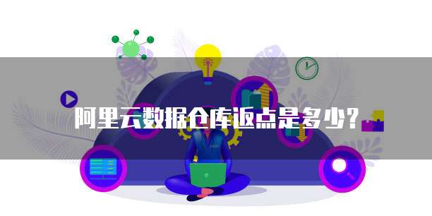 阿里云数据仓库返点是多少?