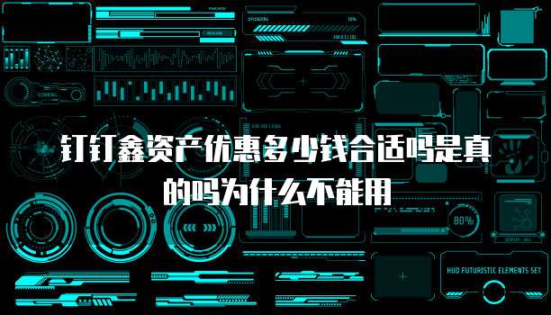 钉钉鑫资产优惠多少钱合适吗是真的吗为什么不能用