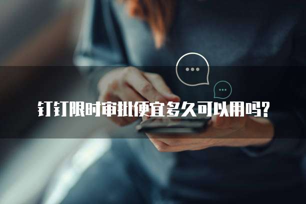钉钉限时审批便宜多久可以用吗?