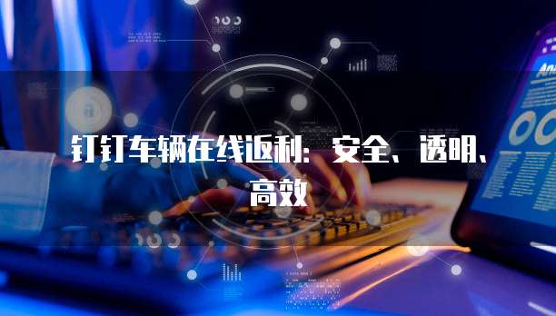 钉钉车辆在线返利:安全、透明、高效