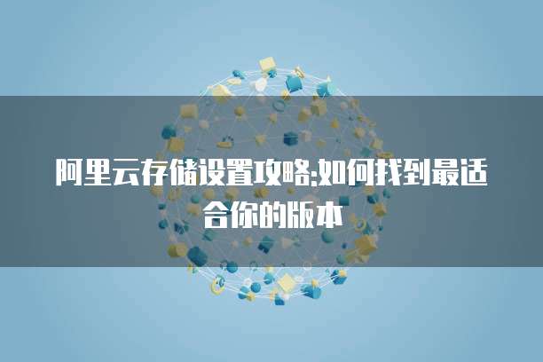 阿里云存储设置攻略:如何找到最适合你的版本