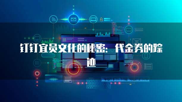 钉钉宜员文化的秘密:代金券的踪迹