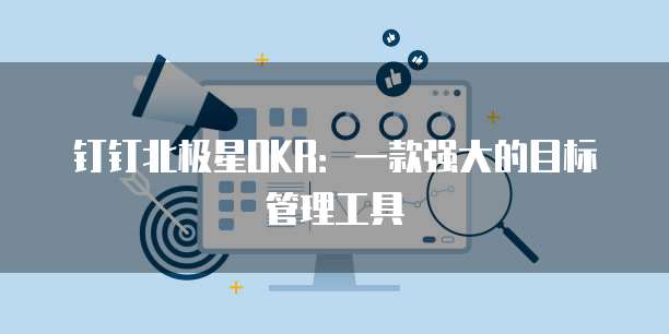 钉钉北极星OKR:一款强大的目标管理工具