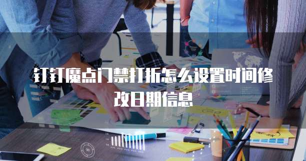 钉钉魔点门禁打折怎么设置时间修改日期信息