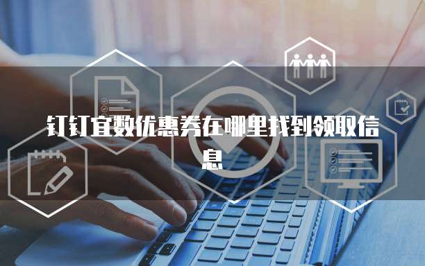 钉钉宜数优惠券在哪里找到领取信息