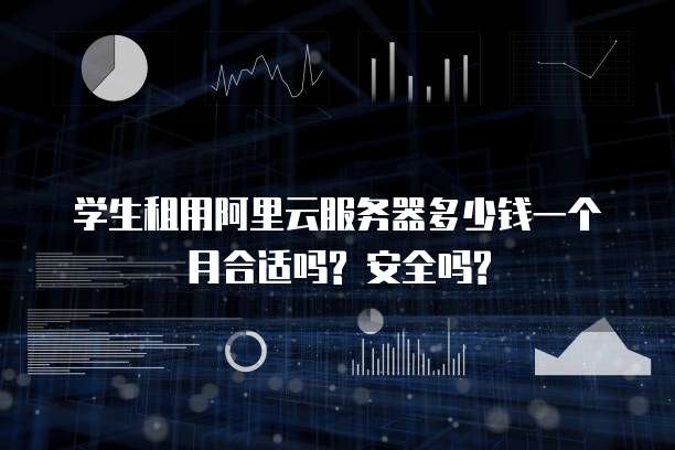 学生租用阿里云服务器多少钱一个月合适吗? 安全吗?