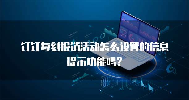 钉钉每刻报销活动怎么设置的信息提示功能吗?