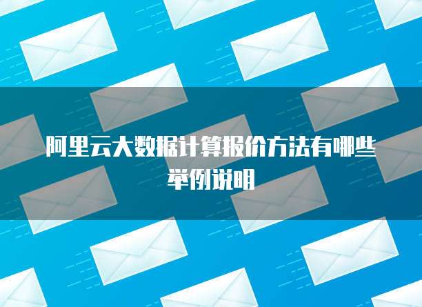 阿里云大数据计算报价方法有哪些举例说明