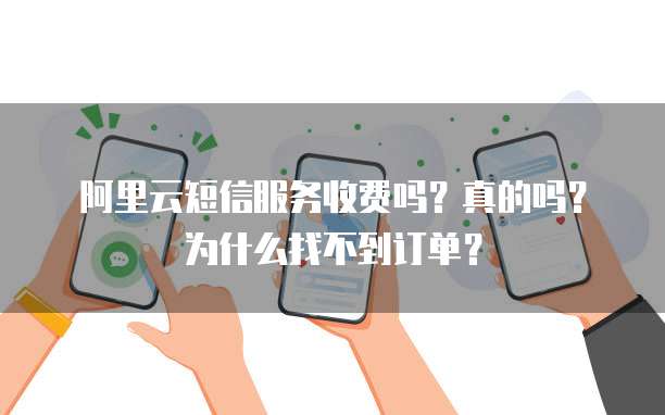 阿里云短信服务收费吗?真的吗?为什么找不到订单?