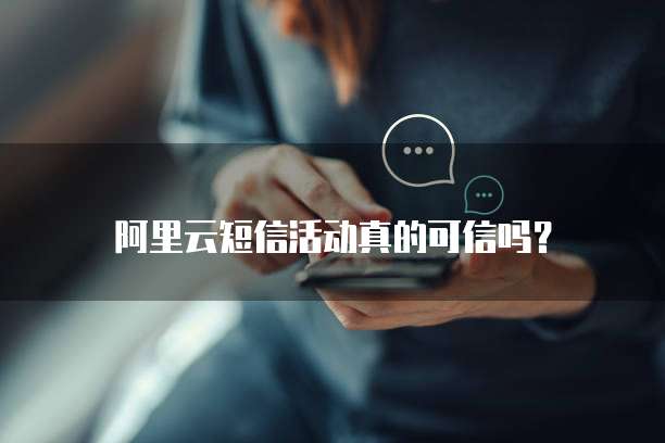 阿里云短信活动真的可信吗?