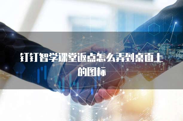 钉钉智学课堂返点怎么弄到桌面上的图标