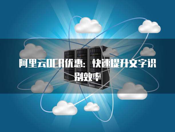 阿里云OCR优惠：快速提升文字识别效率
