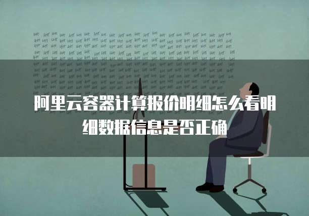 阿里云容器计算报价明细怎么看明细数据信息是否正确