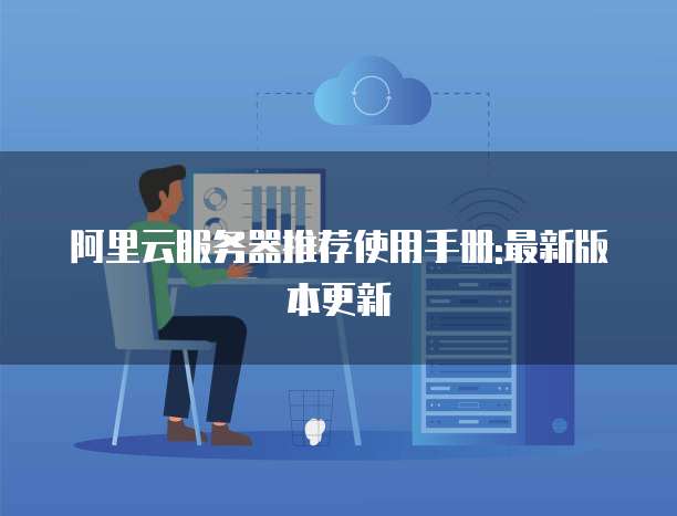 阿里云服务器推荐使用手册:最新版本更新