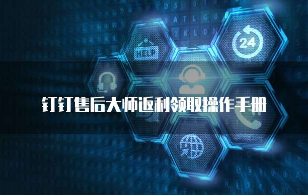 钉钉售后大师返利领取操作手册