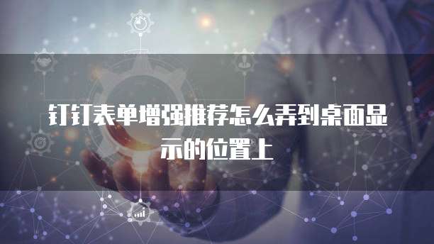 钉钉表单增强推荐怎么弄到桌面显示的位置上