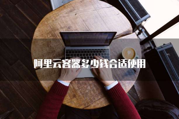 阿里云容器多少钱合适使用
