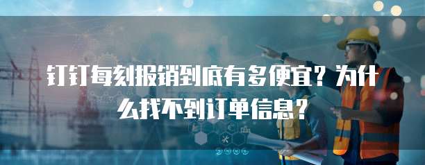 钉钉每刻报销到底有多便宜?为什么找不到订单信息?