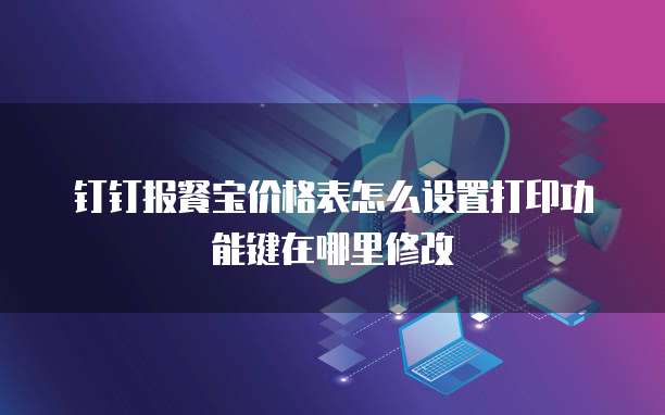 钉钉报餐宝价格表怎么设置打印功能键在哪里修改