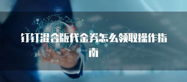 钉钉混合版代金券怎么领取操作指南