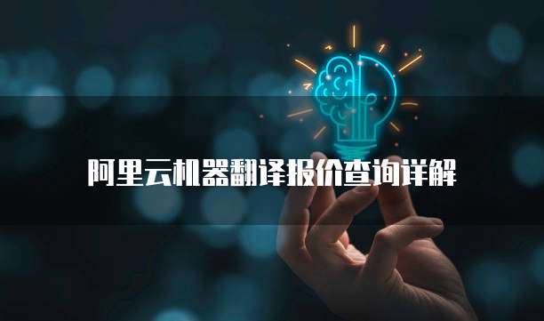 阿里云机器翻译报价查询详解