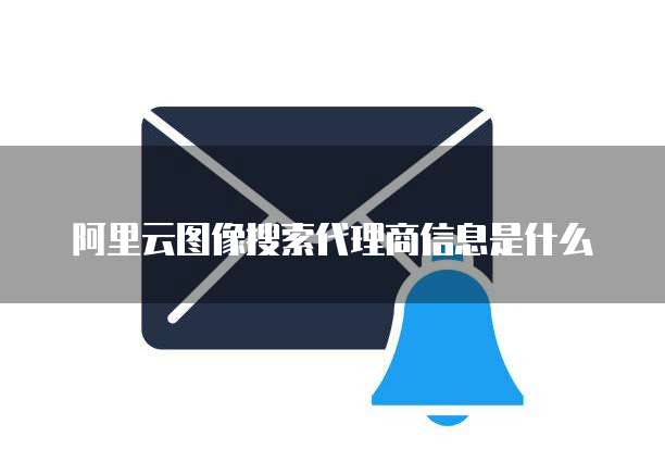 阿里云图像搜索代理商信息是什么