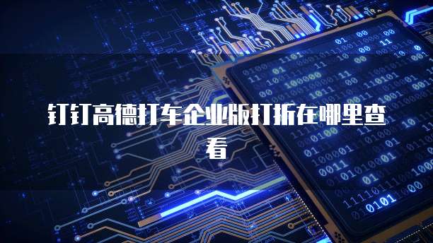 钉钉高德打车企业版打折在哪里查看