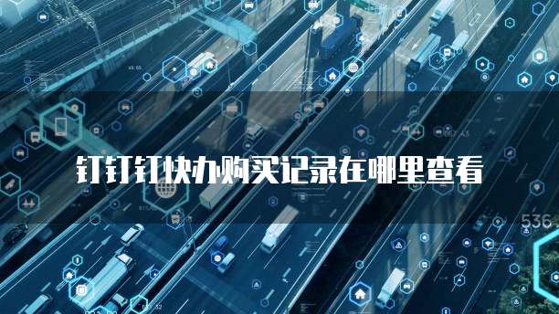 钉钉钉快办购买记录在哪里查看