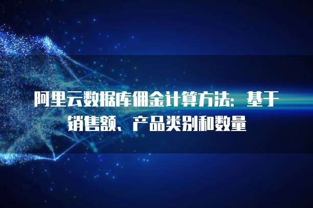 阿里云数据库佣金计算方法:基于销售额、产品类别和数量