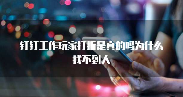 钉钉工作玩家打折是真的吗为什么找不到人